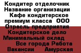 Кондитер-отделочник › Название организации ­ Кафе-кондитерское премиум-класса, ООО › Отрасль предприятия ­ Кондитерское дело › Минимальный оклад ­ 25 000 - Все города Работа » Вакансии   . Амурская обл.,Архаринский р-н